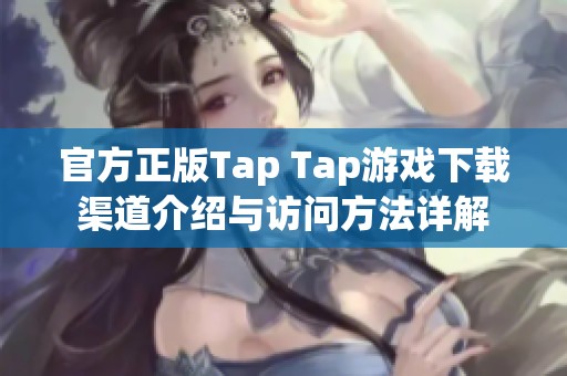 官方正版Tap Tap游戏下载渠道介绍与访问方法详解