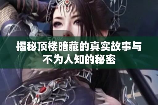 揭秘顶楼暗藏的真实故事与不为人知的秘密