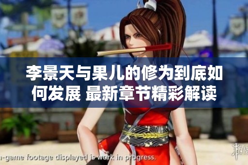 李景天与果儿的修为到底如何发展 最新章节精彩解读