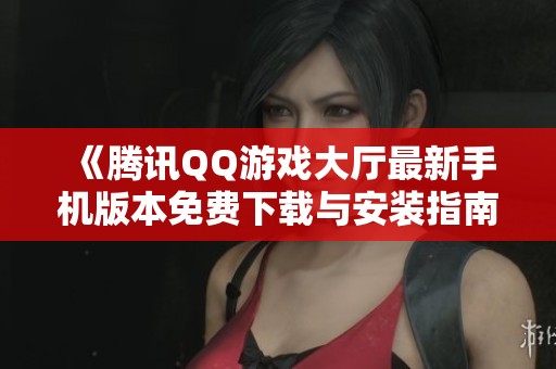 《腾讯QQ游戏大厅最新手机版本免费下载与安装指南》