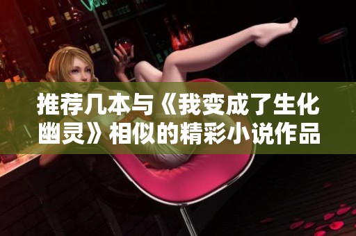 推荐几本与《我变成了生化幽灵》相似的精彩小说作品