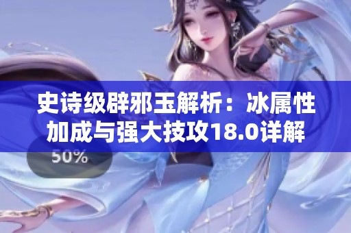 史诗级辟邪玉解析：冰属性加成与强大技攻18.0详解