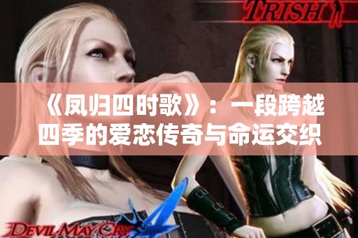 《凤归四时歌》：一段跨越四季的爱恋传奇与命运交织