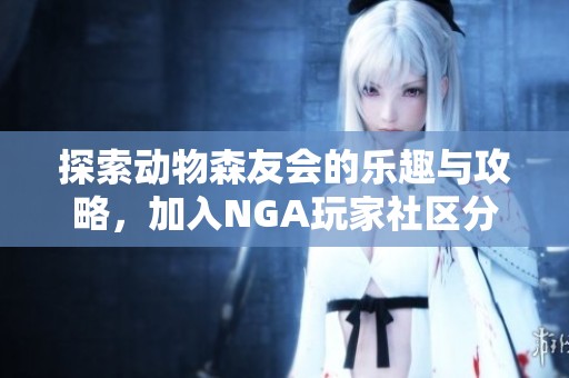 探索动物森友会的乐趣与攻略，加入NGA玩家社区分享经验！