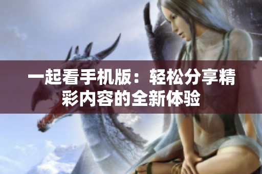 一起看手机版：轻松分享精彩内容的全新体验