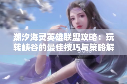 潮汐海灵英雄联盟攻略：玩转峡谷的最佳技巧与策略解析