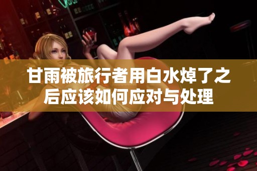 甘雨被旅行者用白水焯了之后应该如何应对与处理