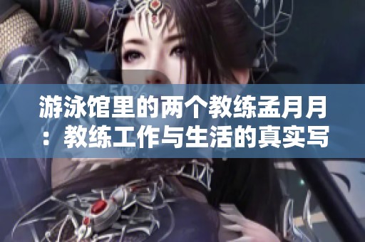 游泳馆里的两个教练孟月月：教练工作与生活的真实写照