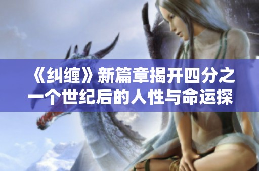 《纠缠》新篇章揭开四分之一个世纪后的人性与命运探讨
