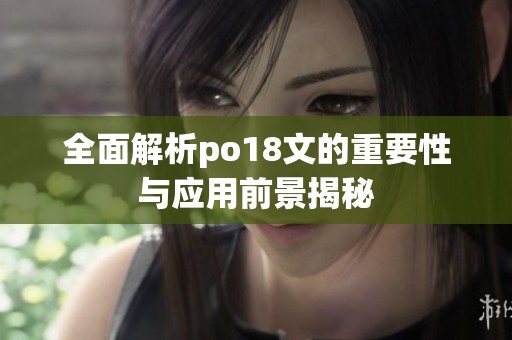 全面解析po18文的重要性与应用前景揭秘