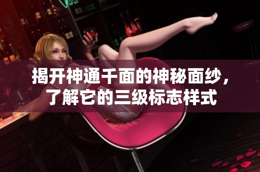 揭开神通千面的神秘面纱，了解它的三级标志样式