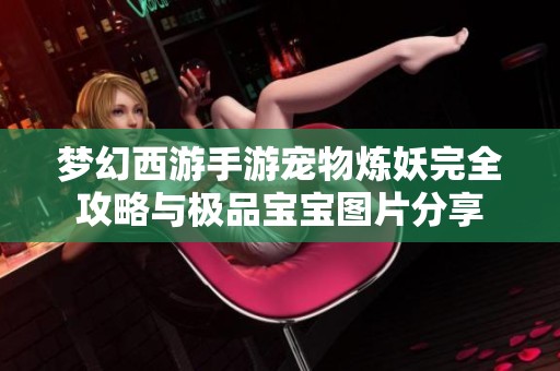 梦幻西游手游宠物炼妖完全攻略与极品宝宝图片分享