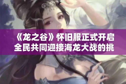 《龙之谷》怀旧服正式开启 全民共同迎接海龙大战的挑战