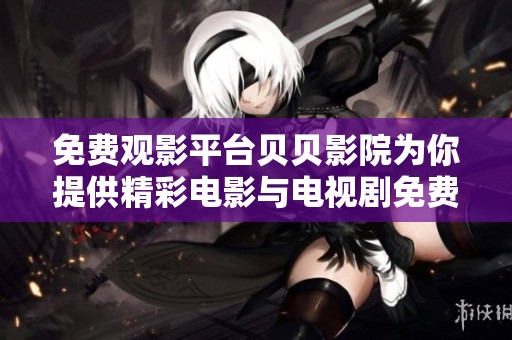 免费观影平台贝贝影院为你提供精彩电影与电视剧免费在线观看