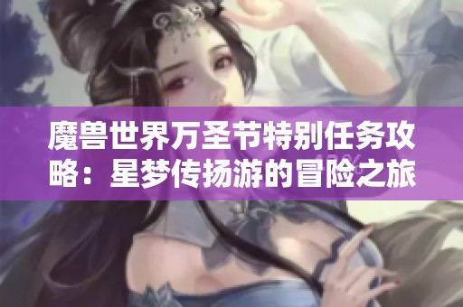 魔兽世界万圣节特别任务攻略：星梦传扬游的冒险之旅