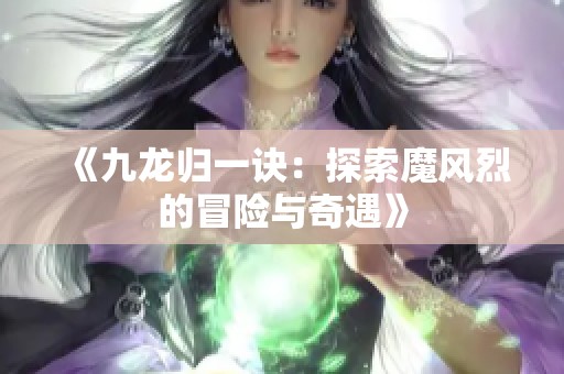 《九龙归一诀：探索魔风烈的冒险与奇遇》