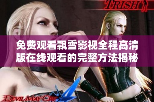 免费观看飘雪影视全程高清版在线观看的完整方法揭秘