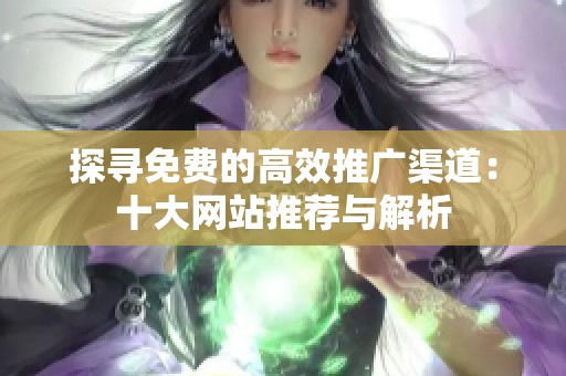 探寻免费的高效推广渠道：十大网站推荐与解析