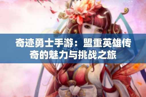 奇迹勇士手游：盟重英雄传奇的魅力与挑战之旅