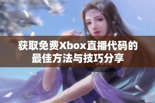 获取免费Xbox直播代码的最佳方法与技巧分享