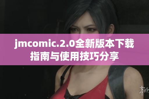 jmcomic.2.0全新版本下载指南与使用技巧分享