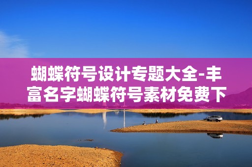 蝴蝶符号设计专题大全-丰富名字蝴蝶符号素材免费下载指南