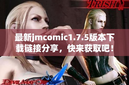 最新jmcomic1.7.5版本下载链接分享，快来获取吧！