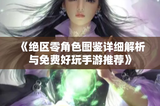 《绝区零角色图鉴详细解析与免费好玩手游推荐》
