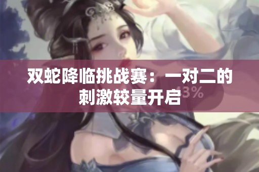 双蛇降临挑战赛：一对二的刺激较量开启