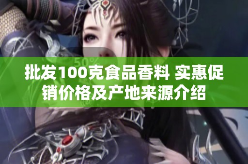批发100克食品香料 实惠促销价格及产地来源介绍