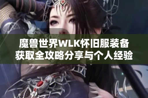 魔兽世界WLK怀旧服装备获取全攻略分享与个人经验总结