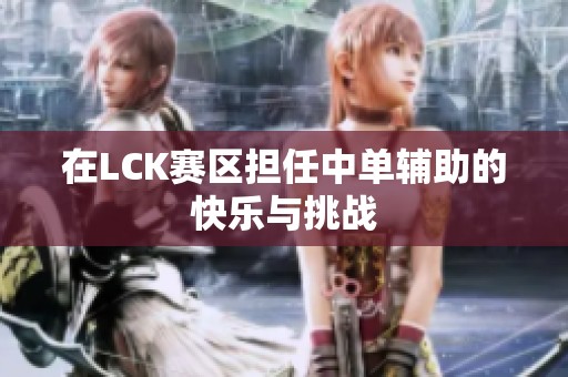 在LCK赛区担任中单辅助的快乐与挑战