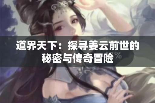 道界天下：探寻姜云前世的秘密与传奇冒险