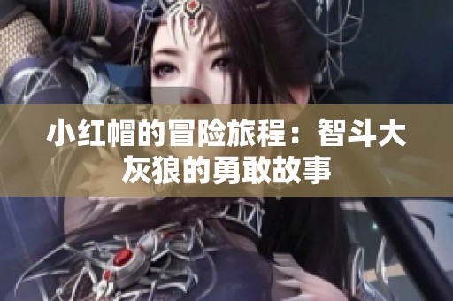 小红帽的冒险旅程：智斗大灰狼的勇敢故事
