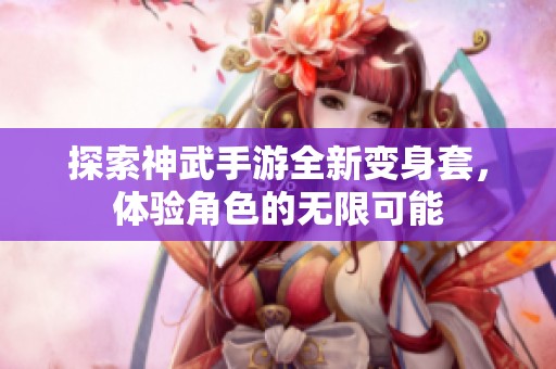 探索神武手游全新变身套，体验角色的无限可能