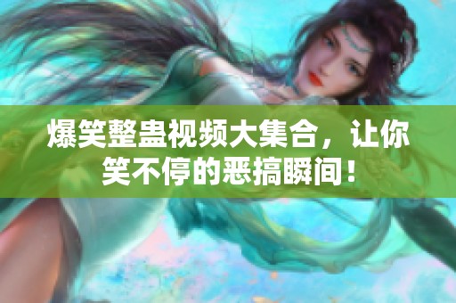 爆笑整蛊视频大集合，让你笑不停的恶搞瞬间！