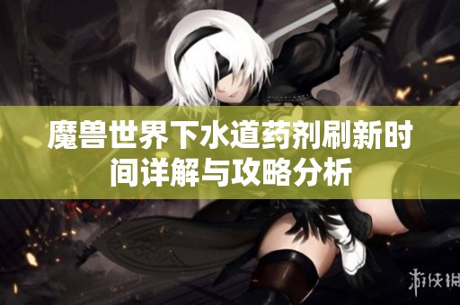 魔兽世界下水道药剂刷新时间详解与攻略分析