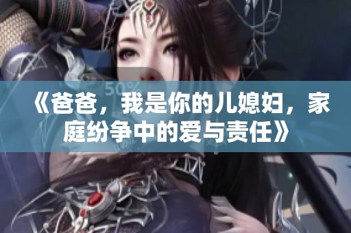 《爸爸，我是你的儿媳妇，家庭纷争中的爱与责任》