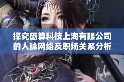 探究砺算科技上海有限公司的人脉网络及职场关系分析