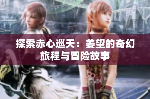 探索赤心巡天：姜望的奇幻旅程与冒险故事