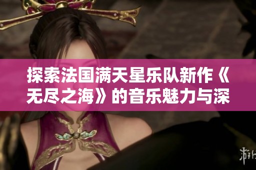 探索法国满天星乐队新作《无尽之海》的音乐魅力与深意