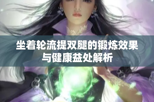 坐着轮流提双腿的锻炼效果与健康益处解析
