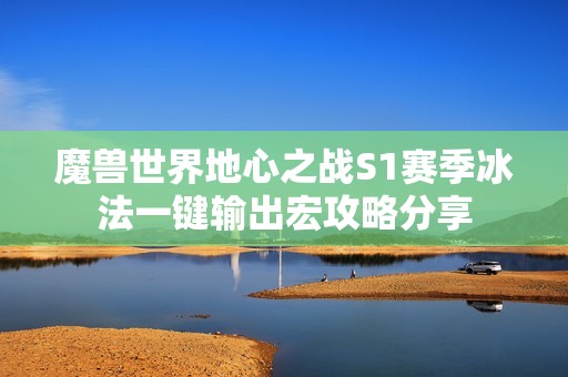 魔兽世界地心之战S1赛季冰法一键输出宏攻略分享