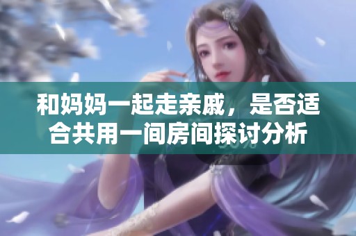 和妈妈一起走亲戚，是否适合共用一间房间探讨分析