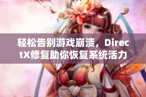 轻松告别游戏崩溃，DirectX修复助你恢复系统活力
