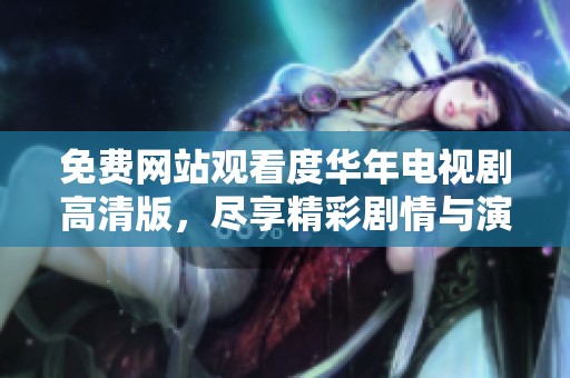 免费网站观看度华年电视剧高清版，尽享精彩剧情与演技魅力