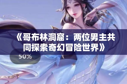 《哥布林洞窟：两位男主共同探索奇幻冒险世界》