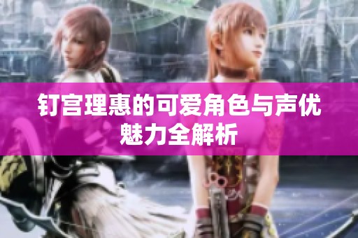 钉宫理惠的可爱角色与声优魅力全解析