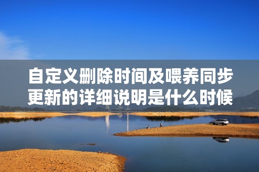 自定义删除时间及喂养同步更新的详细说明是什么时候？