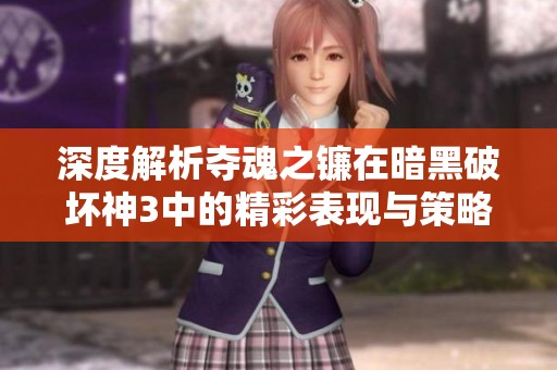 深度解析夺魂之镰在暗黑破坏神3中的精彩表现与策略